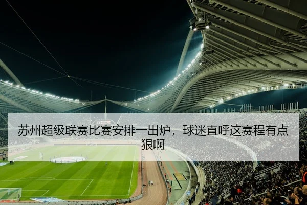 苏州超级联赛比赛安排一出炉，球迷直呼这赛程有点狠啊