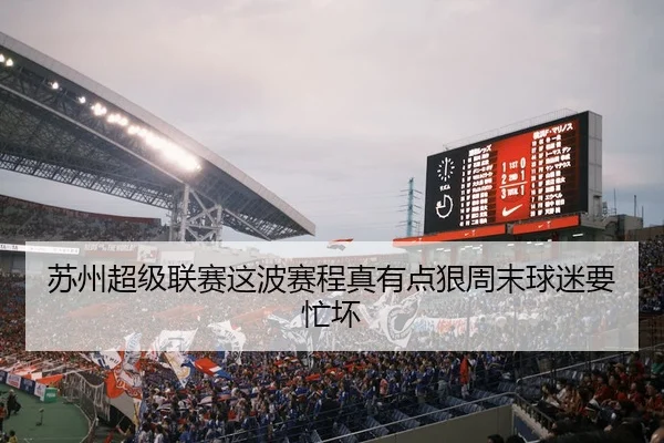 苏州超级联赛这波赛程真有点狠周末球迷要忙坏