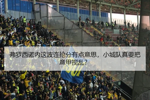 弗罗西诺内这波连抢分有点意思，小城队真要把意甲搅乱？