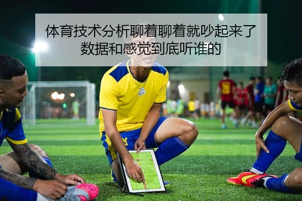 体育技术分析聊着聊着就吵起来了 数据和感觉到底听谁的