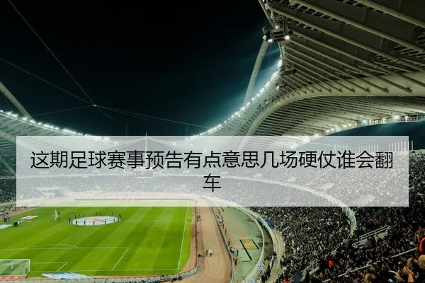 这期足球赛事预告有点意思几场硬仗谁会翻车