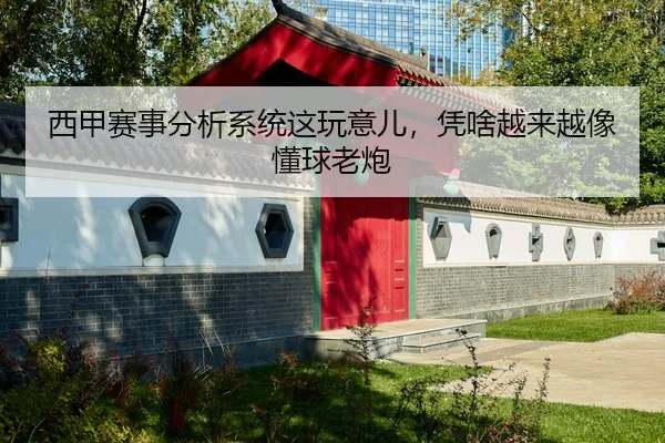 西甲赛事分析系统这玩意儿，凭啥越来越像懂球老炮