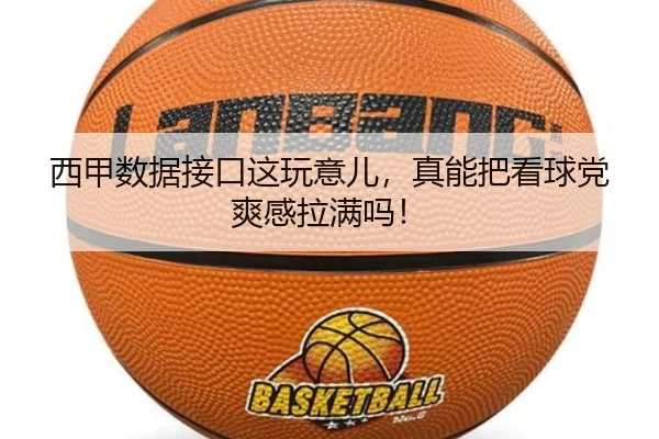 西甲数据接口这玩意儿，真能把看球党爽感拉满吗！