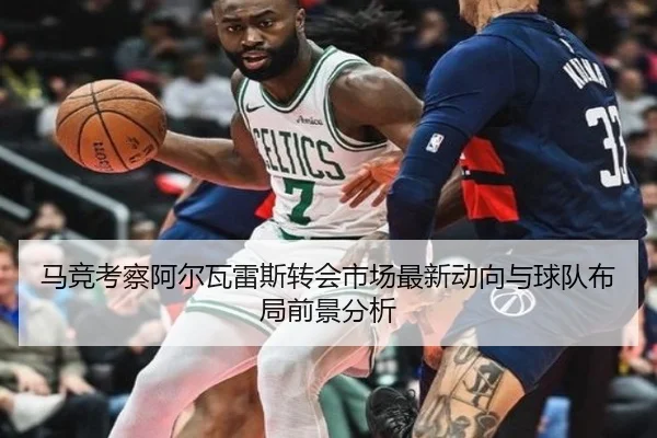 马竞考察阿尔瓦雷斯转会市场最新动向与球队布局前景分析