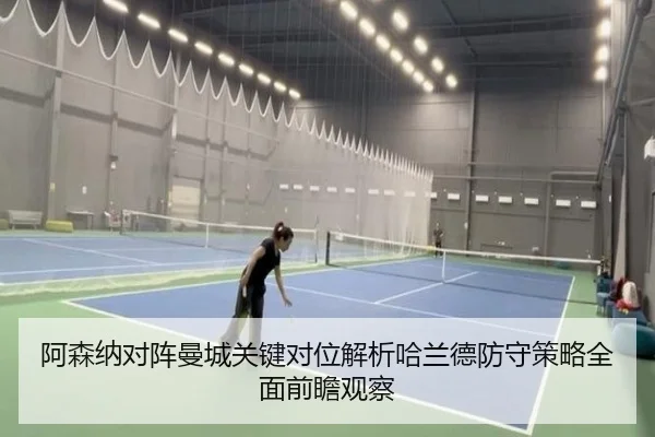 阿森纳对阵曼城关键对位解析哈兰德防守策略全面前瞻观察