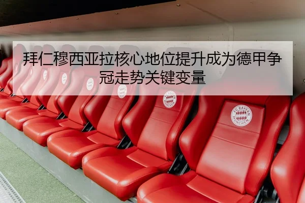 拜仁穆西亚拉核心地位提升成为德甲争冠走势关键变量