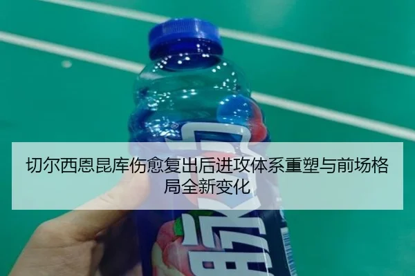 切尔西恩昆库伤愈复出后进攻体系重塑与前场格局全新变化