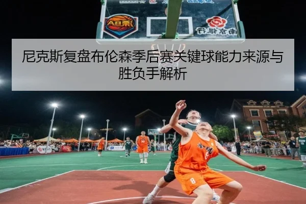 尼克斯复盘布伦森季后赛关键球能力来源与胜负手解析