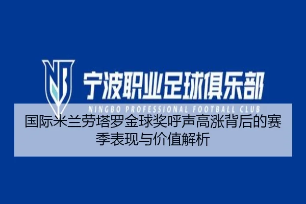 国际米兰劳塔罗金球奖呼声高涨背后的赛季表现与价值解析