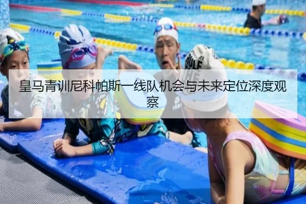 皇马青训尼科帕斯一线队机会与未来定位深度观察