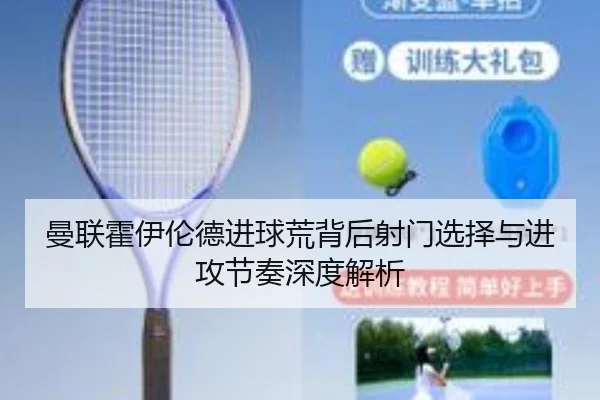 曼联霍伊伦德进球荒背后射门选择与进攻节奏深度解析