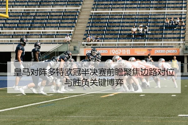 皇马对阵多特欧冠半决赛前瞻聚焦边路对位与胜负关键博弈
