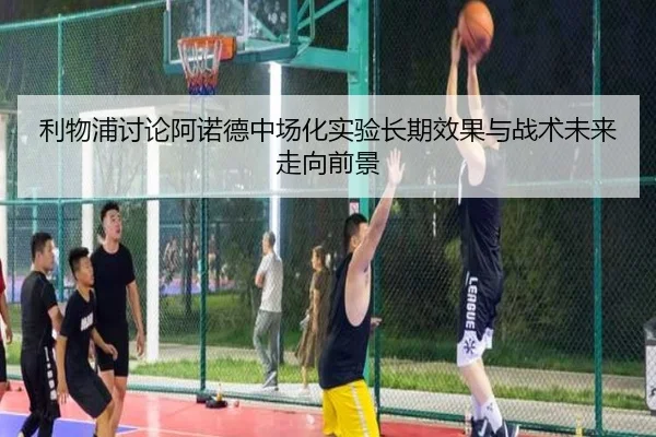 利物浦讨论阿诺德中场化实验长期效果与战术未来走向前景