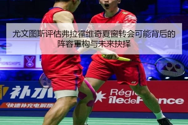 尤文图斯评估弗拉霍维奇夏窗转会可能背后的阵容重构与未来抉择