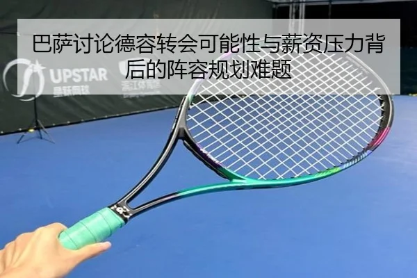 巴萨讨论德容转会可能性与薪资压力背后的阵容规划难题