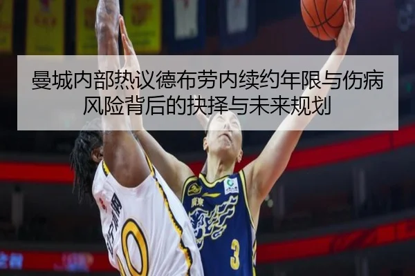 曼城内部热议德布劳内续约年限与伤病风险背后的抉择与未来规划