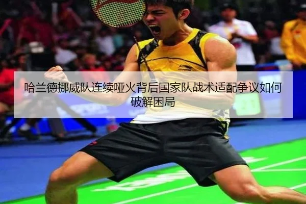 哈兰德挪威队连续哑火背后国家队战术适配争议如何破解困局