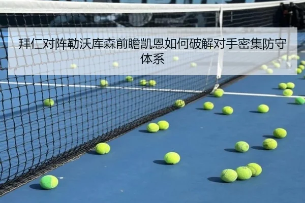 拜仁对阵勒沃库森前瞻凯恩如何破解对手密集防守体系