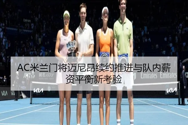 AC米兰门将迈尼昂续约推进与队内薪资平衡新考验