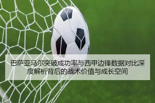巴萨亚马尔突破成功率与西甲边锋数据对比深度解析背后的战术价值与成长空间