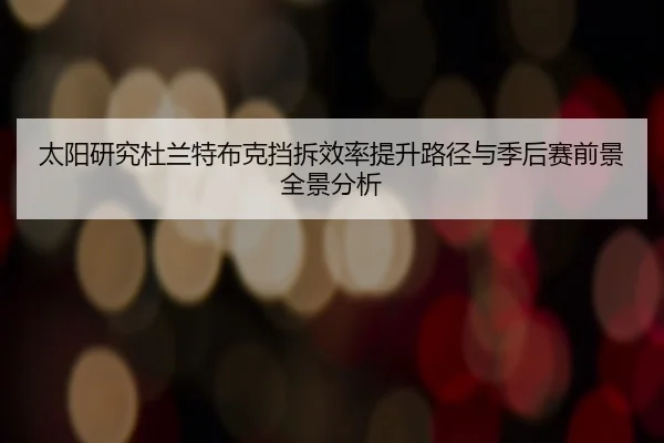 太阳研究杜兰特布克挡拆效率提升路径与季后赛前景全景分析