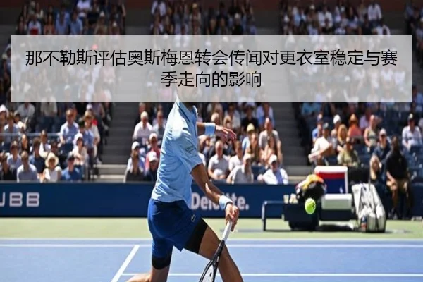 那不勒斯评估奥斯梅恩转会传闻对更衣室稳定与赛季走向的影响