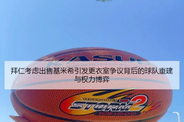 拜仁考虑出售基米希引发更衣室争议背后的球队重建与权力博弈