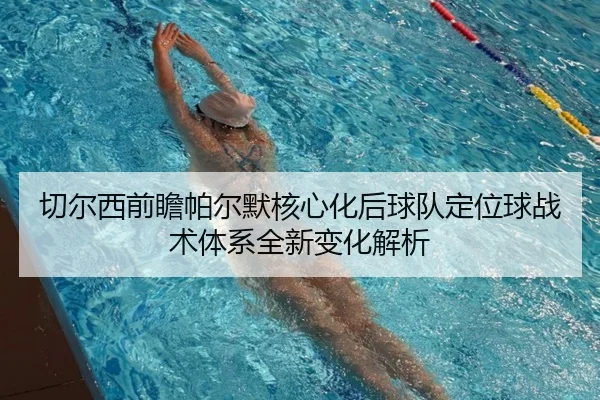 切尔西前瞻帕尔默核心化后球队定位球战术体系全新变化解析