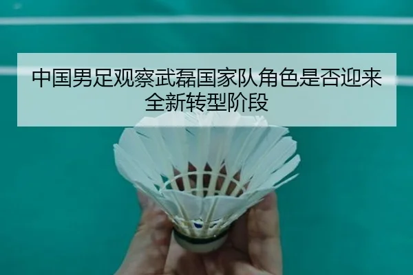 中国男足观察武磊国家队角色是否迎来全新转型阶段